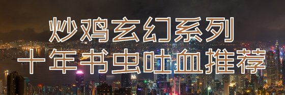 炒鸡玄幻系列十年书虫吐血推荐